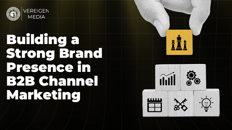 Building a Strong Brand Presence in B2B Channel Marketing