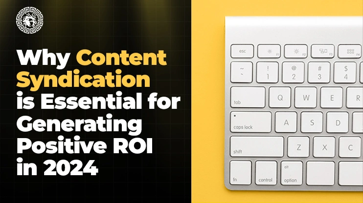 Why Content Syndication is Essential for Generating Positive ROI in 2024