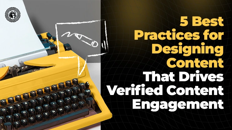 5 Best Practices for Designing Content That Drives Verified Content Engagement