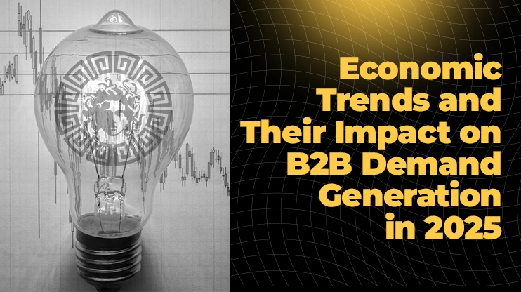 Economic Trends and Their Impact on B2B Demand Generation in 2025