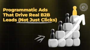 Programmatic Ads That Drive Real B2B Leads (Not Just Clicks)
