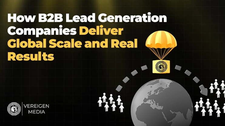 How B2B Lead Generation Companies Deliver Global Scale and Real Results