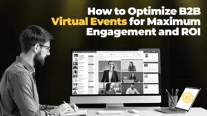 How to Optimize B2B Virtual Events for Maximum Engagement and ROI