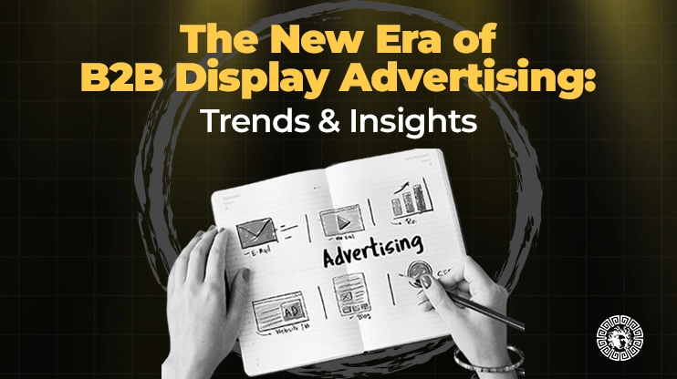 The New Era of B2B Display Advertising Trends & Insights